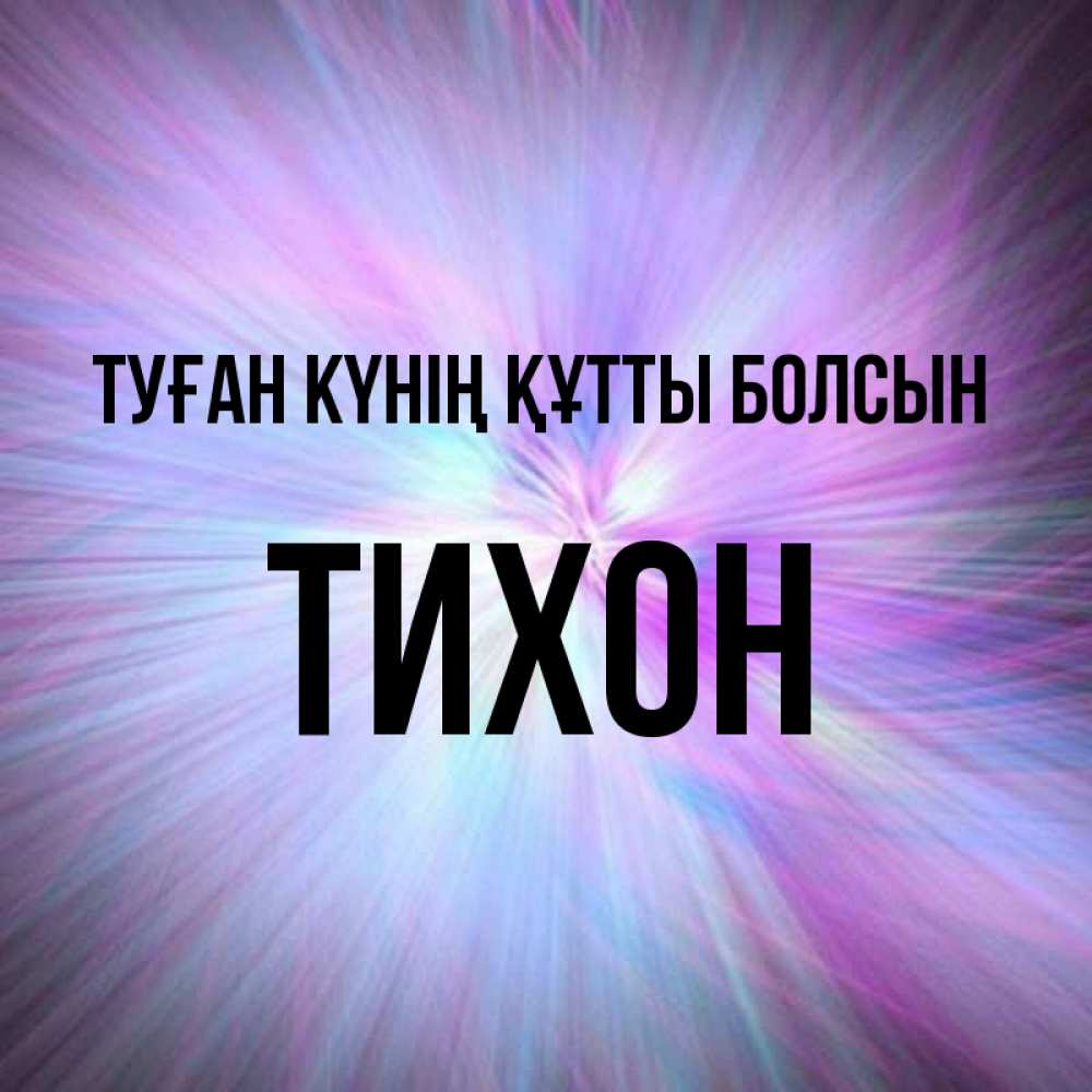 Күн сайын ашық хат с именем, Тихон Туған күнің құтты болсын ангельский свет Онлайн тегін жүктеп алу тілектері бар керемет карта 
