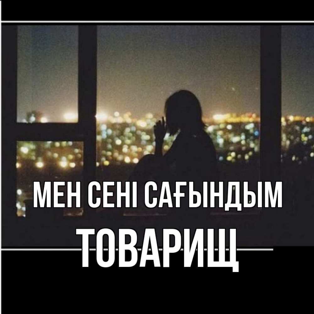 Күн сайын ашық хат с именем, Товарищ Мен сені сағындым у окна Онлайн тегін жүктеп алу тілектері бар керемет карта 