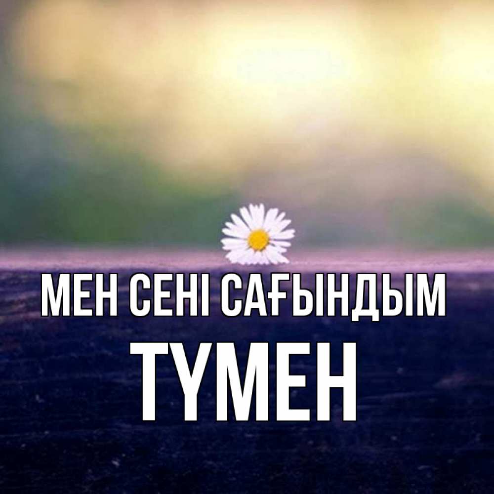 Күн сайын ашық хат с именем, ТҮМЕН Мен сені сағындым приходи в гости Онлайн тегін жүктеп алу тілектері бар керемет карта 