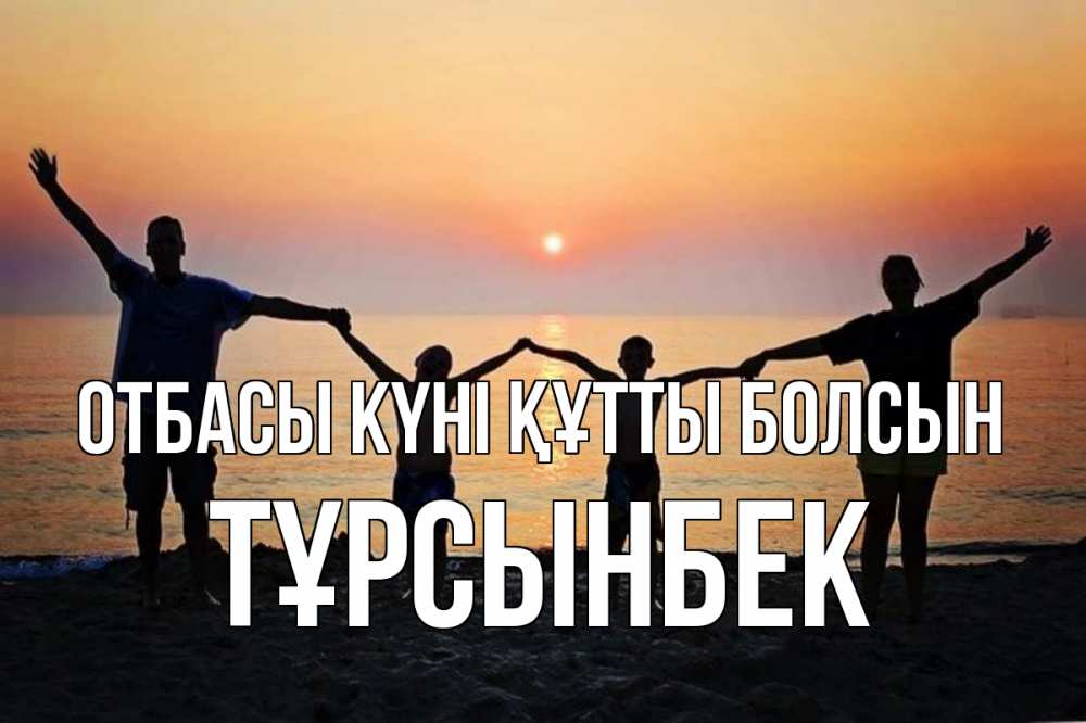 Күн сайын ашық хат с именем, ТҰРСЫНБЕК отбасы күні құтты болсын мама, папа, дети, дочка,сын, море, пляж, закат Онлайн тегін жүктеп алу тілектері бар керемет карта 