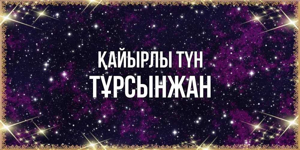 Күн сайын ашық хат с именем, ТҰРСЫНЖАН Қайырлы түн хорошего сна Онлайн тегін жүктеп алу тілектері бар керемет карта 
