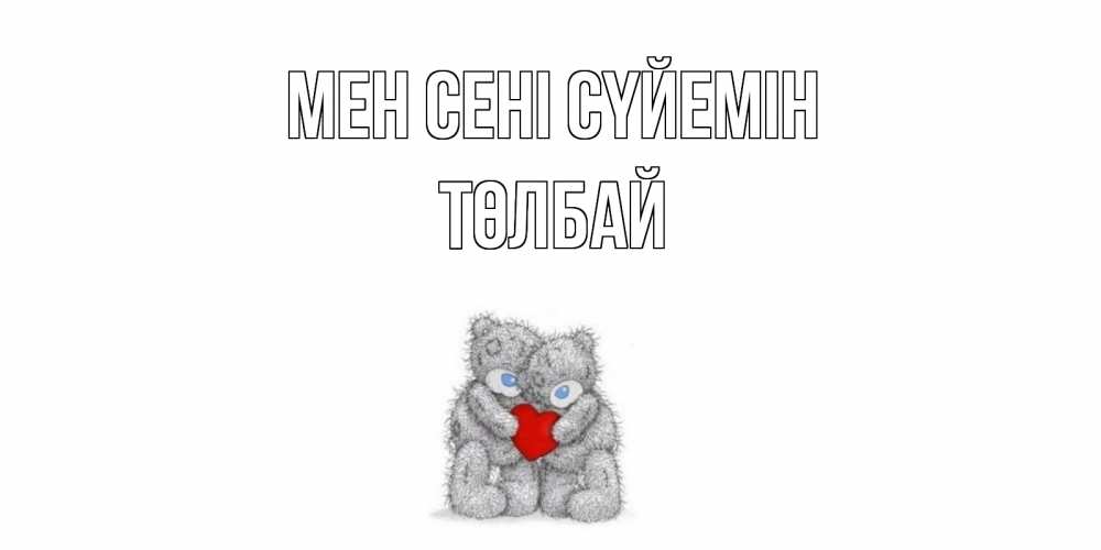 Күн сайын ашық хат с именем, ТӨЛБАЙ Мен сені сүйемін мишки, сердце Онлайн тегін жүктеп алу тілектері бар керемет карта 
