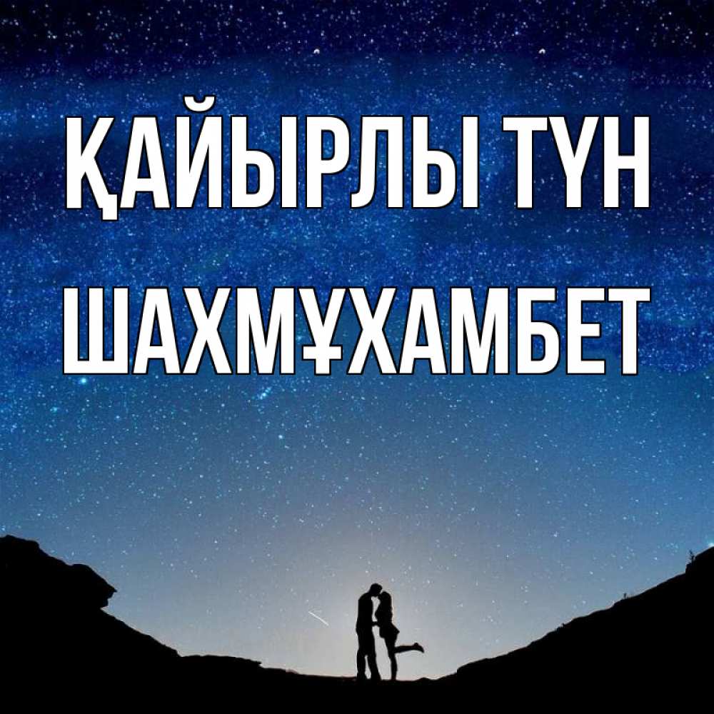 Күн сайын ашық хат с именем, ШАХМҰХАМБЕТ Қайырлы түн звездное небо и люди Онлайн тегін жүктеп алу тілектері бар керемет карта 