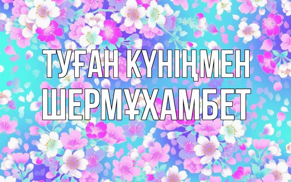 Күн сайын ашық хат с именем, ШЕРМҰХАМБЕТ Туған күніңмен открытка с заливкой Онлайн тегін жүктеп алу тілектері бар керемет карта 