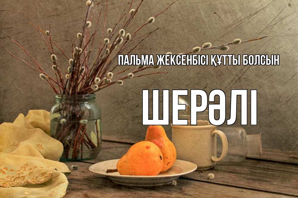 Күн сайын ашық хат с именем, ШЕРӘЛІ Пальма жексенбісі құтты болсын верба Онлайн тегін жүктеп алу тілектері бар керемет карта 