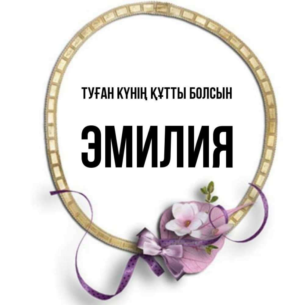 Күн сайын ашық хат с именем, Эмилия Туған күнің құтты болсын золотая рамочка Онлайн тегін жүктеп алу тілектері бар керемет карта 