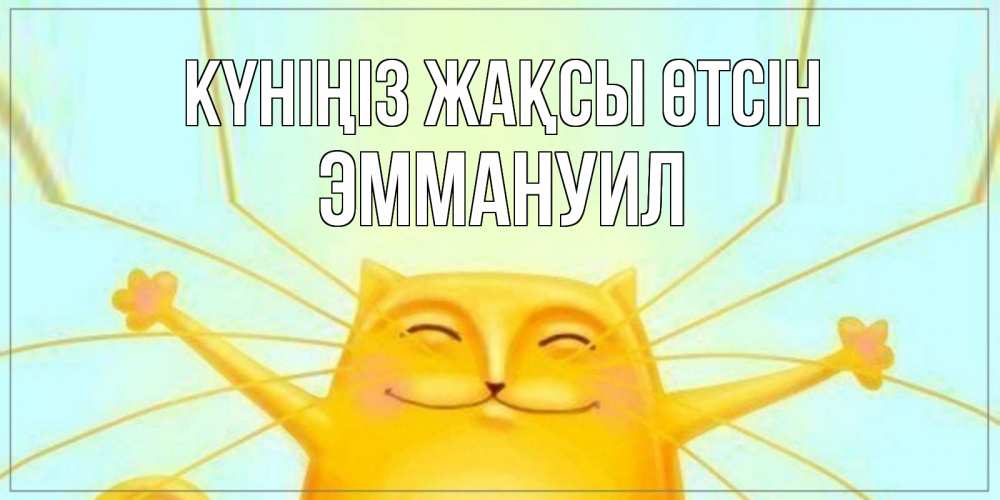 Күн сайын ашық хат с именем, Эммануил Күніңіз жақсы өтсін обнимашки Онлайн тегін жүктеп алу тілектері бар керемет карта 
