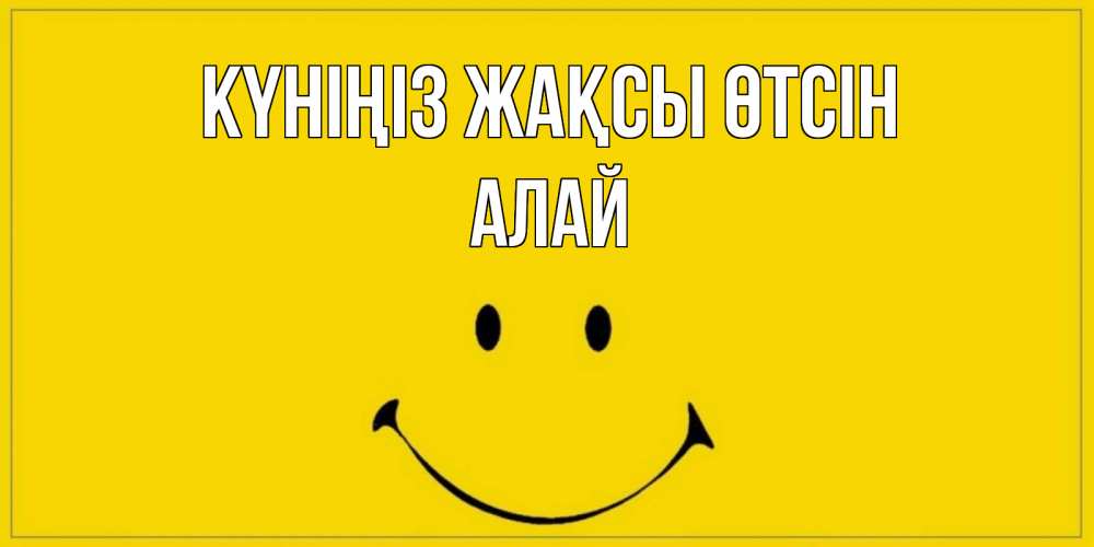 Күн сайын ашық хат с именем, Алай Күніңіз жақсы өтсін улыбка Онлайн тегін жүктеп алу тілектері бар керемет карта 