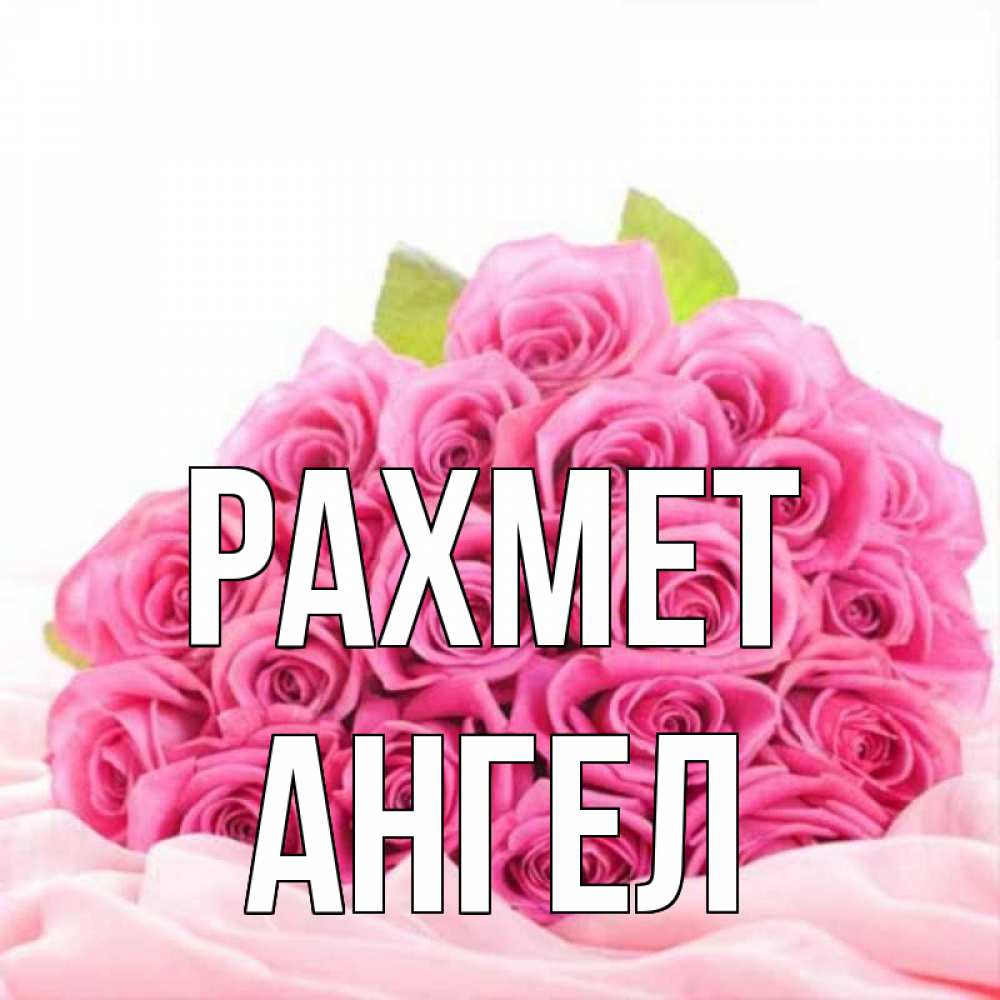 Күн сайын ашық хат с именем, Ангел рахмет розовые розы с подписью Онлайн тегін жүктеп алу тілектері бар керемет карта 