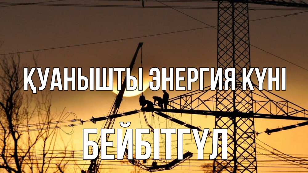 Күн сайын ашық хат с именем, БЕЙБІТГҮЛ Қуанышты энергия күні ЛЭП ремонт закат Онлайн тегін жүктеп алу тілектері бар керемет карта 