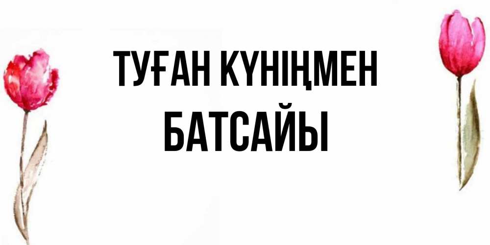 Күн сайын ашық хат с именем, Батсайы Туған күніңмен открытки акварелью с цветами Онлайн тегін жүктеп алу тілектері бар керемет карта 