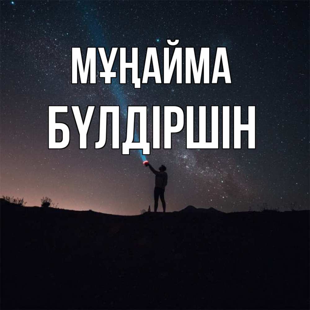 Күн сайын ашық хат с именем, БҮЛДІРШІН Мұңайма луч света и млечный путь Онлайн тегін жүктеп алу тілектері бар керемет карта 