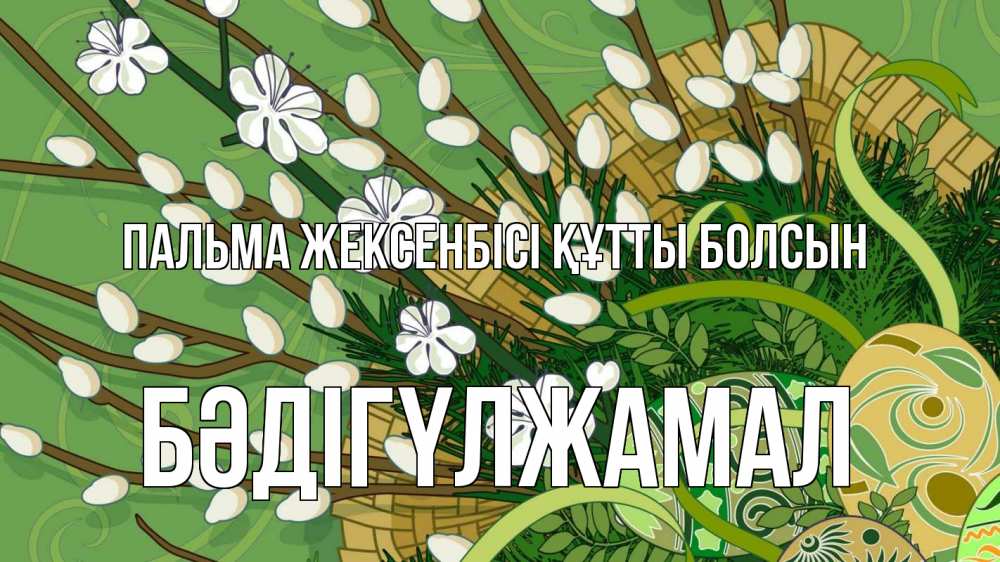 Күн сайын ашық хат с именем, БӘДІГҮЛЖАМАЛ Пальма жексенбісі құтты болсын верба Онлайн тегін жүктеп алу тілектері бар керемет карта 
