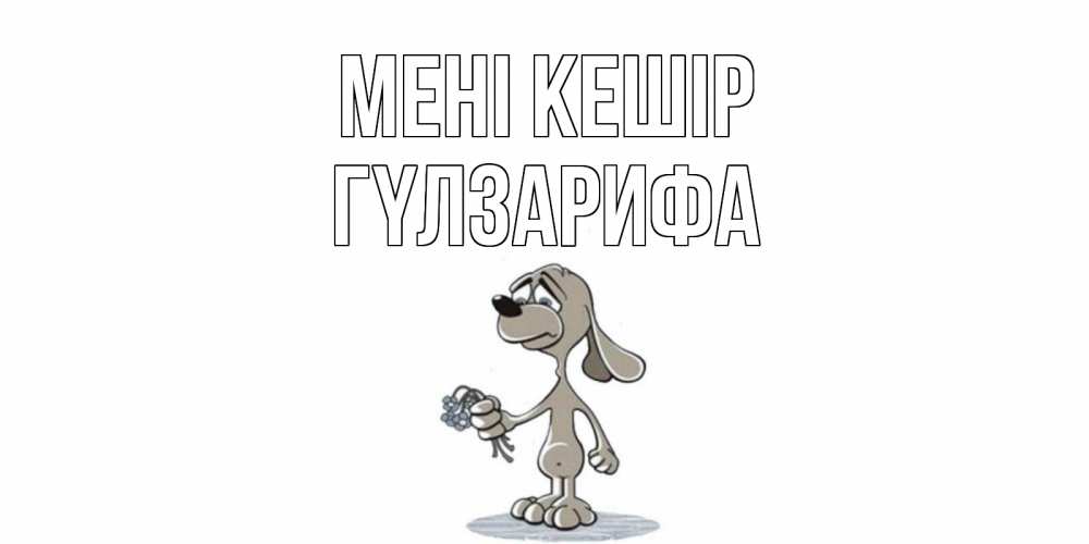 Күн сайын ашық хат с именем, ГҮЛЗАРИФА Мені кешір открытка прости меня серый пес Онлайн тегін жүктеп алу тілектері бар керемет карта 