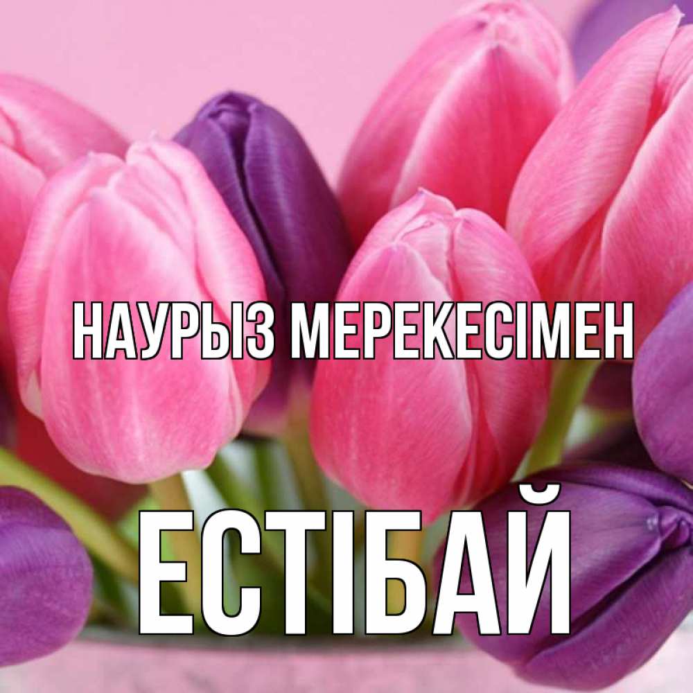 Күн сайын ашық хат с именем, Естібай Наурыз мерекесімен маме 1 Онлайн тегін жүктеп алу тілектері бар керемет карта 