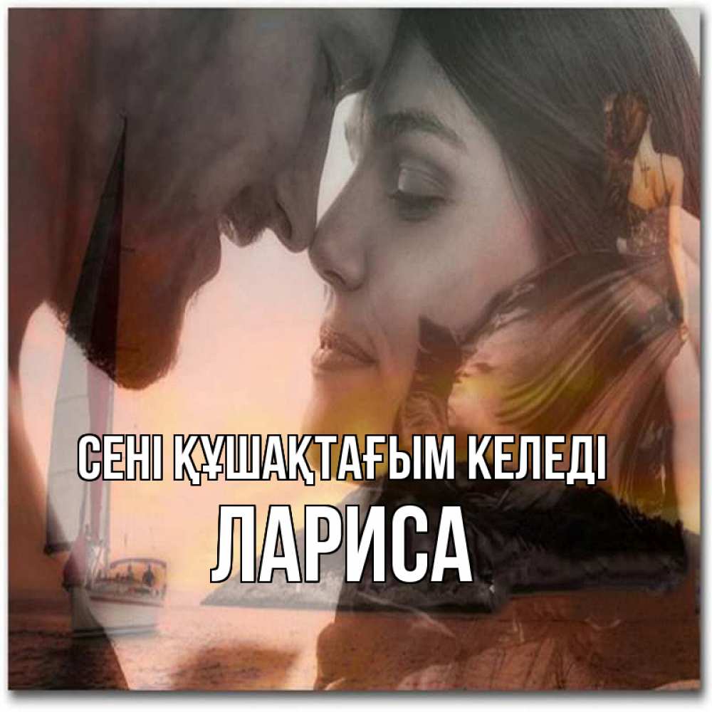 Күн сайын ашық хат с именем, Лариса сені құшақтағым келеді возлюбленные Онлайн тегін жүктеп алу тілектері бар керемет карта 