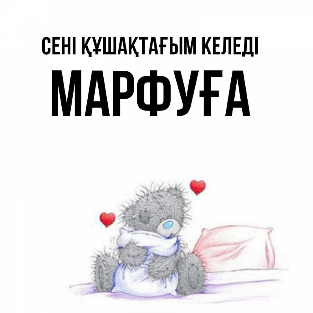 Күн сайын ашық хат с именем, МАРФУҒА сені құшақтағым келеді сердечки мишка Тедди и кроватка Онлайн тегін жүктеп алу тілектері бар керемет карта 
