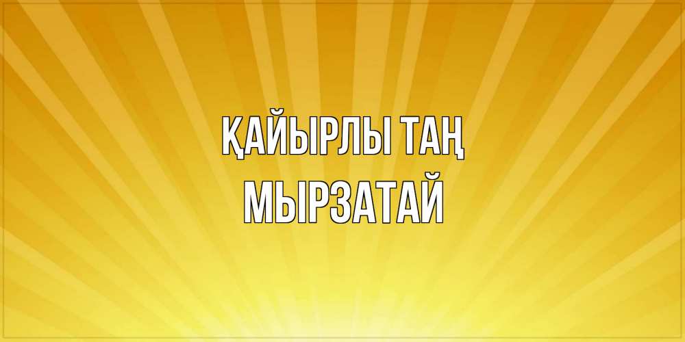 Күн сайын ашық хат с именем, Мырзатай Қайырлы таң пожелания доброго утра Онлайн тегін жүктеп алу тілектері бар керемет карта 