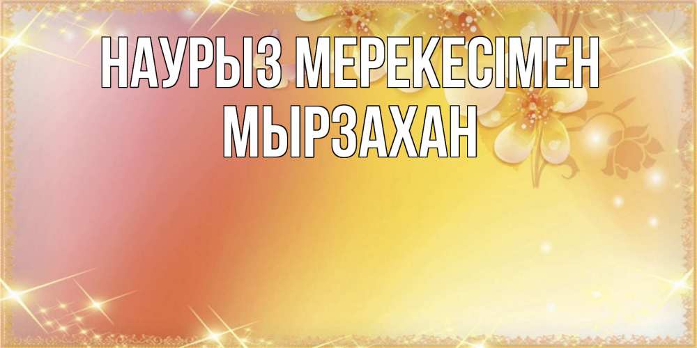 Күн сайын ашық хат с именем, Мырзахан Наурыз мерекесімен бесплатные открытки на праздник весны наурыз Онлайн тегін жүктеп алу тілектері бар керемет карта 