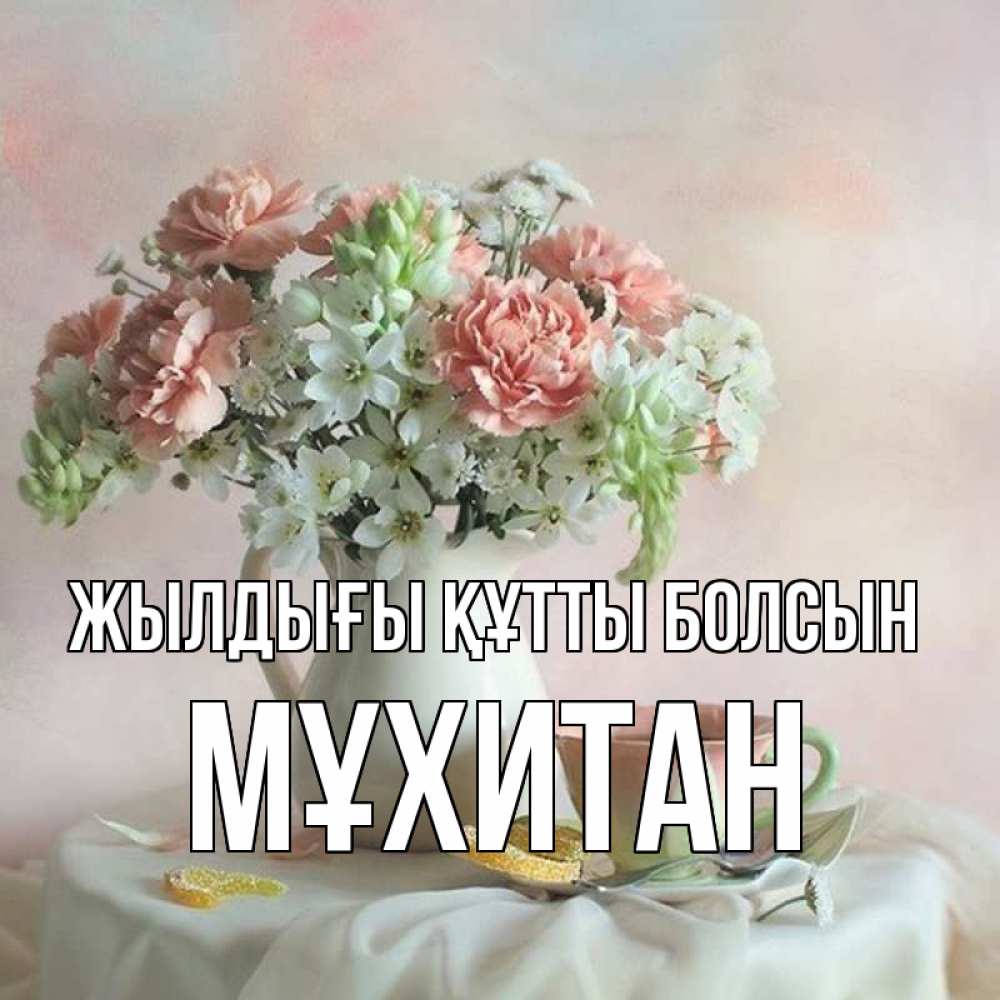 Күн сайын ашық хат с именем, МҰХИТАН Жылдығы құтты болсын с цветами Онлайн тегін жүктеп алу тілектері бар керемет карта 