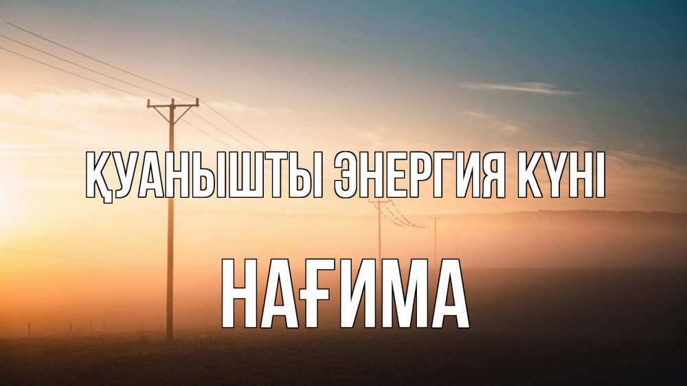 Күн сайын ашық хат с именем, НАҒИМА Қуанышты энергия күні дымка столбы провода Онлайн тегін жүктеп алу тілектері бар керемет карта 