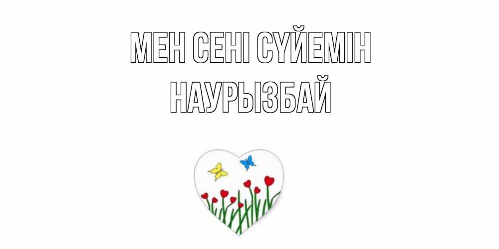 Күн сайын ашық хат с именем, Наурызбай Мен сені сүйемін сердечки, бабочки Онлайн тегін жүктеп алу тілектері бар керемет карта 
