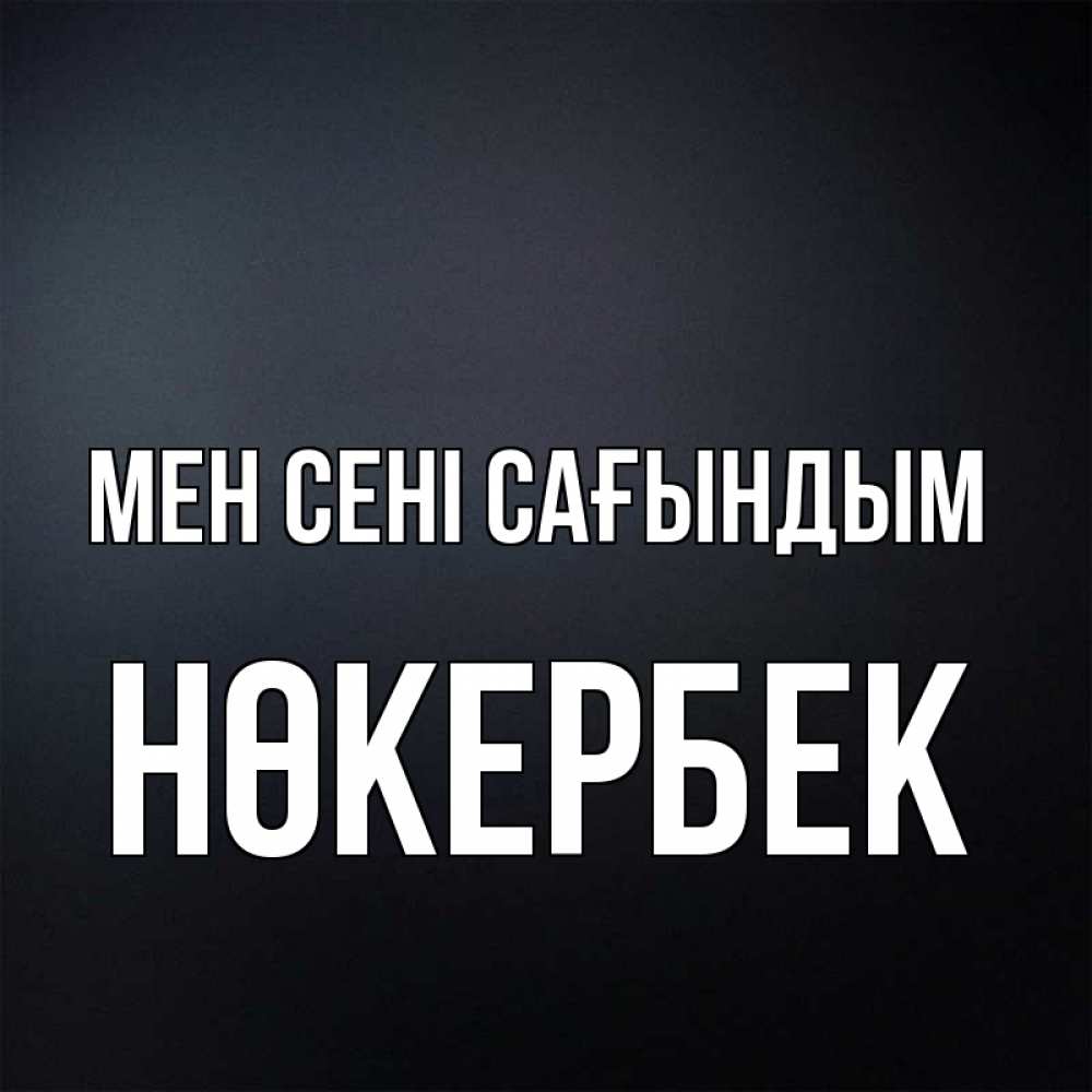 Күн сайын ашық хат с именем, НӨКЕРБЕК Мен сені сағындым с подписью Онлайн тегін жүктеп алу тілектері бар керемет карта 