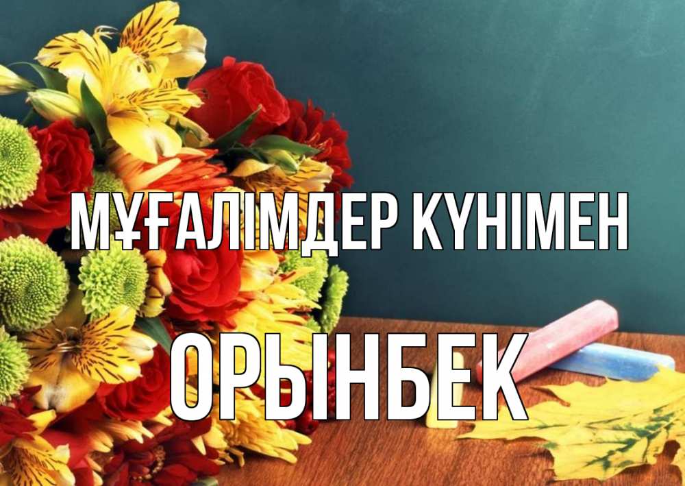 Күн сайын ашық хат с именем, ОРЫНБЕК Мұғалімдер күнімен цветы, мел Онлайн тегін жүктеп алу тілектері бар керемет карта 