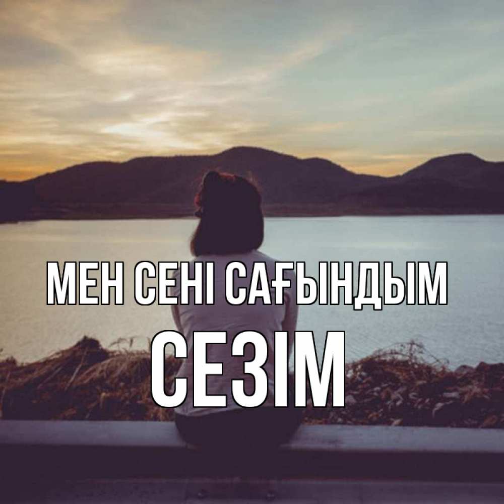 Күн сайын ашық хат с именем, СЕЗІМ Мен сені сағындым я уже соскучилась Онлайн тегін жүктеп алу тілектері бар керемет карта 