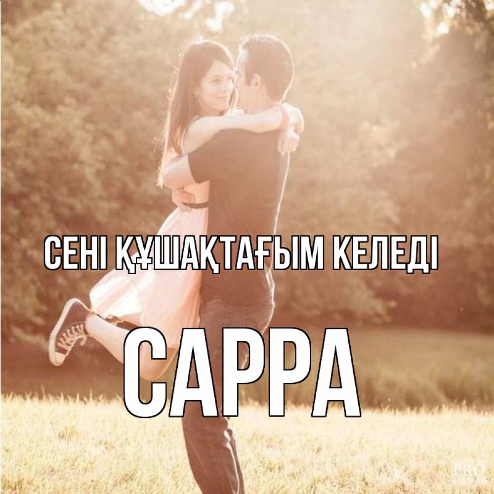 Күн сайын ашық хат с именем, Сарра сені құшақтағым келеді парень и девушка фото под фильтром Онлайн тегін жүктеп алу тілектері бар керемет карта 