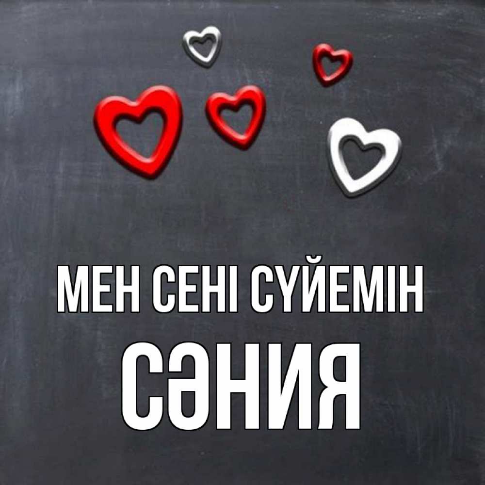 Күн сайын ашық хат с именем, СӘНИЯ Мен сені сүйемін сердечки белые и красные Онлайн тегін жүктеп алу тілектері бар керемет карта 