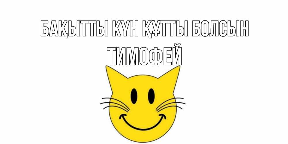 Күн сайын ашық хат с именем, Тимофей Бақытты күн құтты болсын кот, улыбка Онлайн тегін жүктеп алу тілектері бар керемет карта 