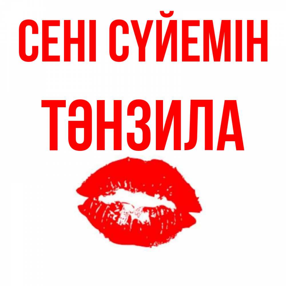 Күн сайын ашық хат с именем, ТӘНЗИЛА Сені сүйемін помада и губы Онлайн тегін жүктеп алу тілектері бар керемет карта 