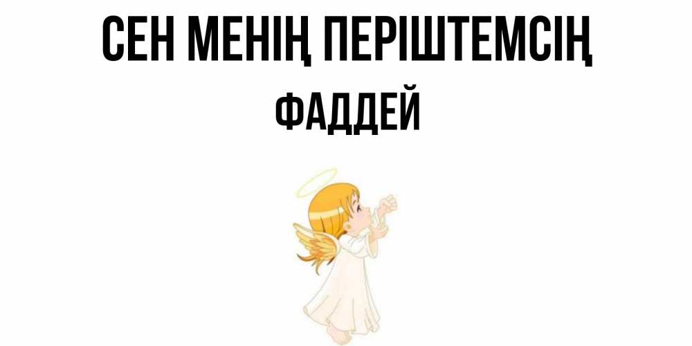 Күн сайын ашық хат с именем, Фаддей Сен менің періштемсің ангел, девочка Онлайн тегін жүктеп алу тілектері бар керемет карта 