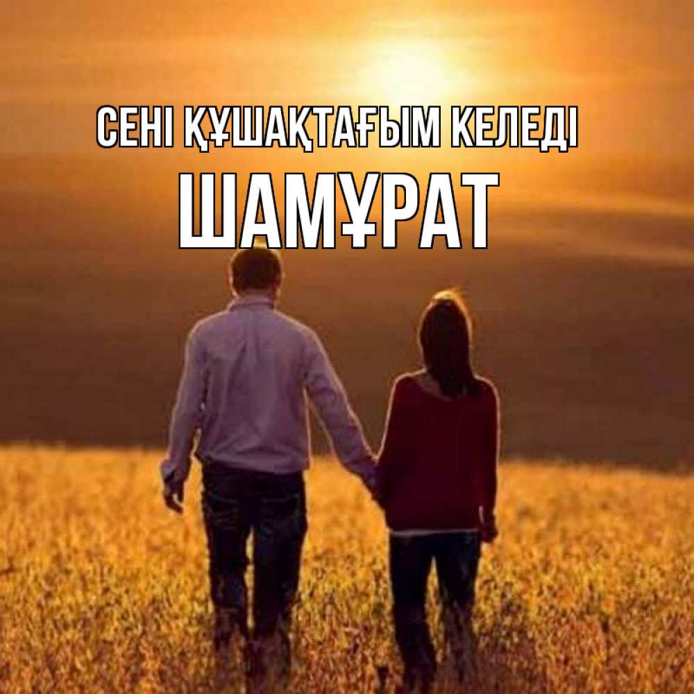Күн сайын ашық хат с именем, ШАМҰРАТ сені құшақтағым келеді оранжевое фото и солнце и небо и настроение Онлайн тегін жүктеп алу тілектері бар керемет карта 