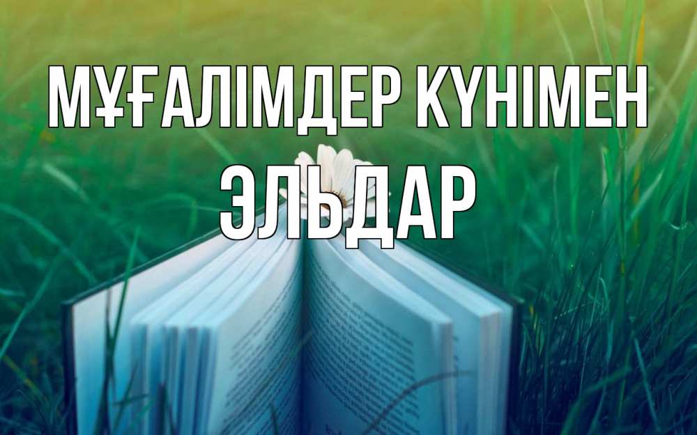 Күн сайын ашық хат с именем, Эльдар Мұғалімдер күнімен с днем учителя Онлайн тегін жүктеп алу тілектері бар керемет карта 