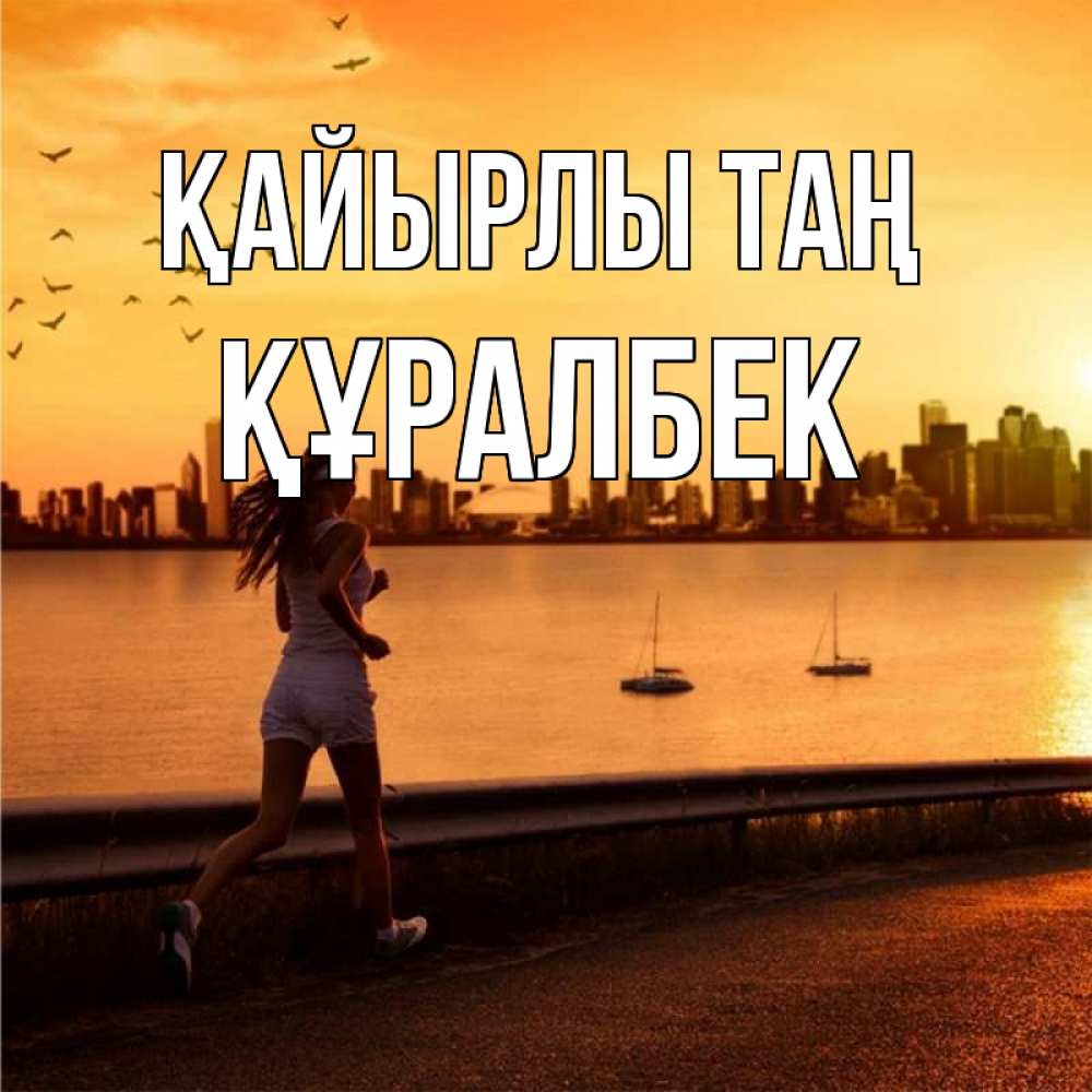 Күн сайын ашық хат с именем, ҚҰРАЛБЕК Қайырлы таң девушка бежит Онлайн тегін жүктеп алу тілектері бар керемет карта 