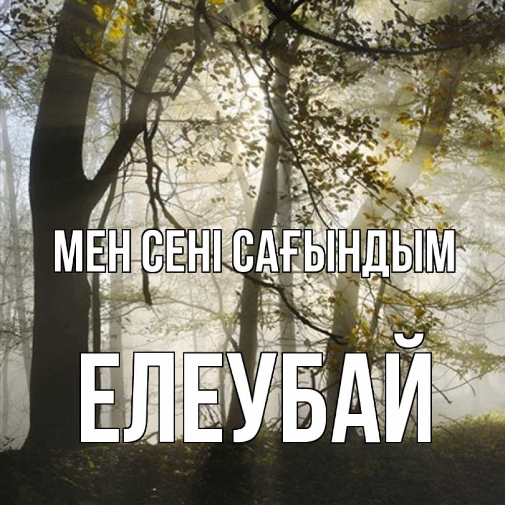 Күн сайын ашық хат с именем, Елеубай Мен сені сағындым грустно Онлайн тегін жүктеп алу тілектері бар керемет карта 