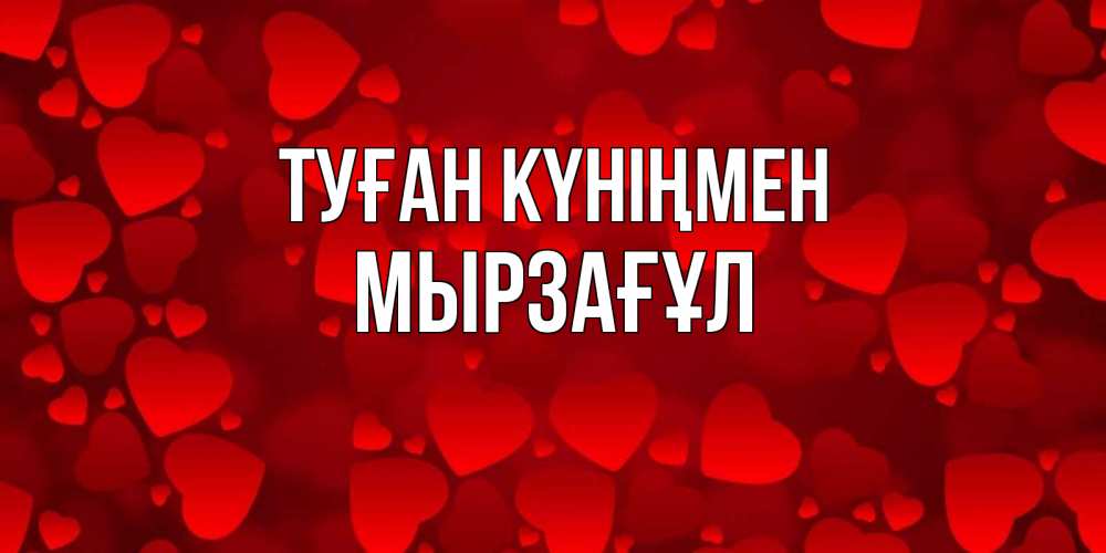 Күн сайын ашық хат с именем, Мырзағұл Туған күніңмен прекрасные сердечки на открытке с красным фоном Онлайн тегін жүктеп алу тілектері бар керемет карта 