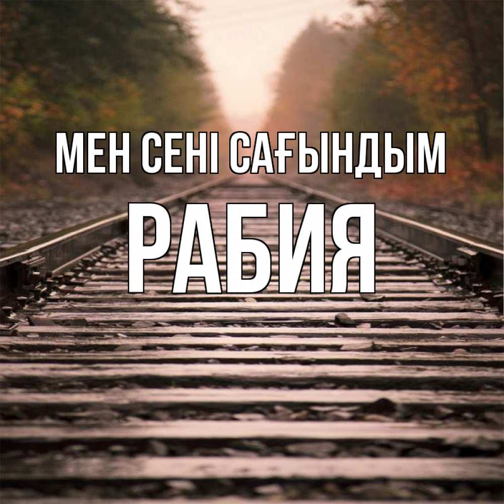 Күн сайын ашық хат с именем, РАБИЯ Мен сені сағындым приезжай Онлайн тегін жүктеп алу тілектері бар керемет карта 