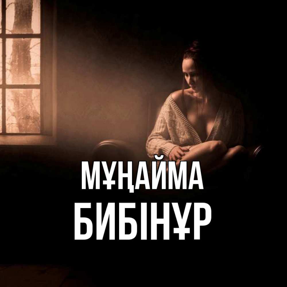 Күн сайын ашық хат с именем, БИБІНҰР Мұңайма сидя у окна Онлайн тегін жүктеп алу тілектері бар керемет карта 