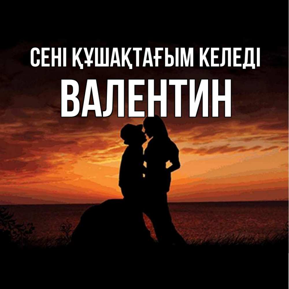 Күн сайын ашық хат с именем, Валентин сені құшақтағым келеді парень и девушка и оранжевое небо Онлайн тегін жүктеп алу тілектері бар керемет карта 