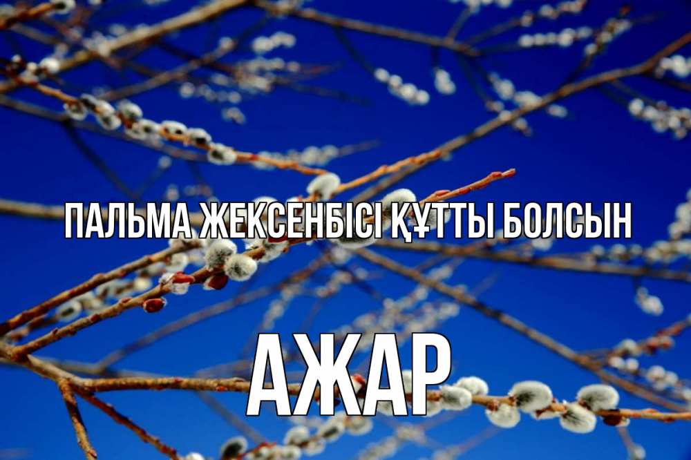 Күн сайын ашық хат с именем, АЖАР Пальма жексенбісі құтты болсын верба Онлайн тегін жүктеп алу тілектері бар керемет карта 