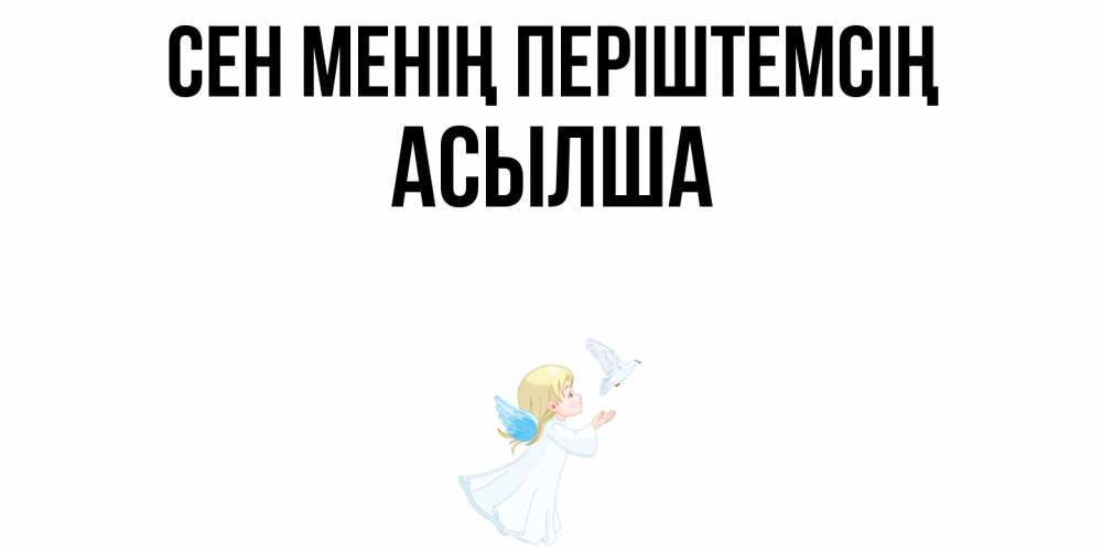 Күн сайын ашық хат с именем, АСЫЛША Сен менің періштемсің ангел, голубь Онлайн тегін жүктеп алу тілектері бар керемет карта 