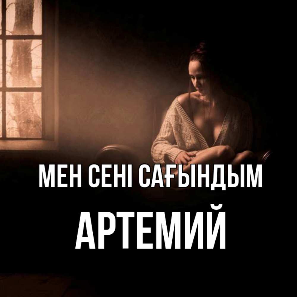 Күн сайын ашық хат с именем, Артемий Мен сені сағындым приходи в гости ко мне Онлайн тегін жүктеп алу тілектері бар керемет карта 