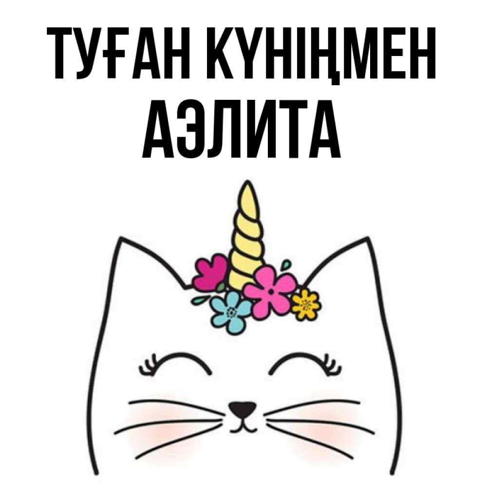 Күн сайын ашық хат с именем, Аэлита Туған күніңмен милый кот с одним рожком Онлайн тегін жүктеп алу тілектері бар керемет карта 