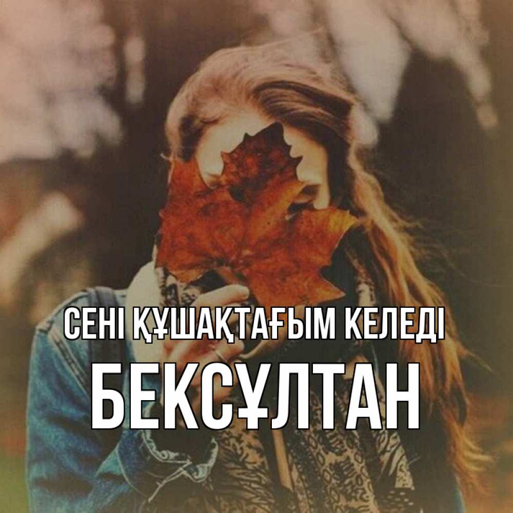 Күн сайын ашық хат с именем, Бексұлтан сені құшақтағым келеді осеннее настроение и рыжая Онлайн тегін жүктеп алу тілектері бар керемет карта 