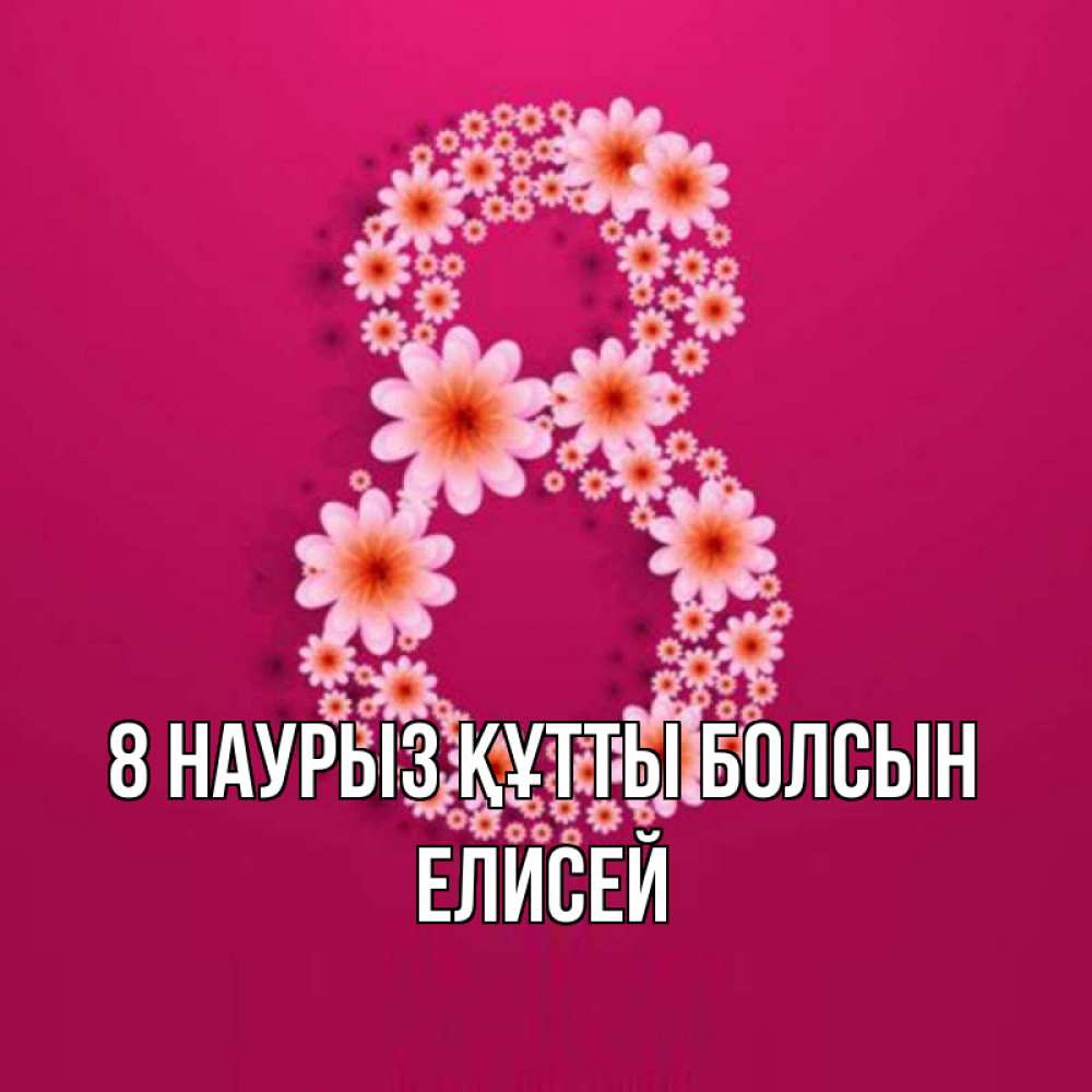 Күн сайын ашық хат с именем, Елисей 8 наурыз құтты болсын цветы в виде цифры восемь Онлайн тегін жүктеп алу тілектері бар керемет карта 