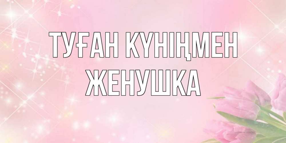 Күн сайын ашық хат с именем, Женушка Туған күніңмен открытки в нежных цветах Онлайн тегін жүктеп алу тілектері бар керемет карта 