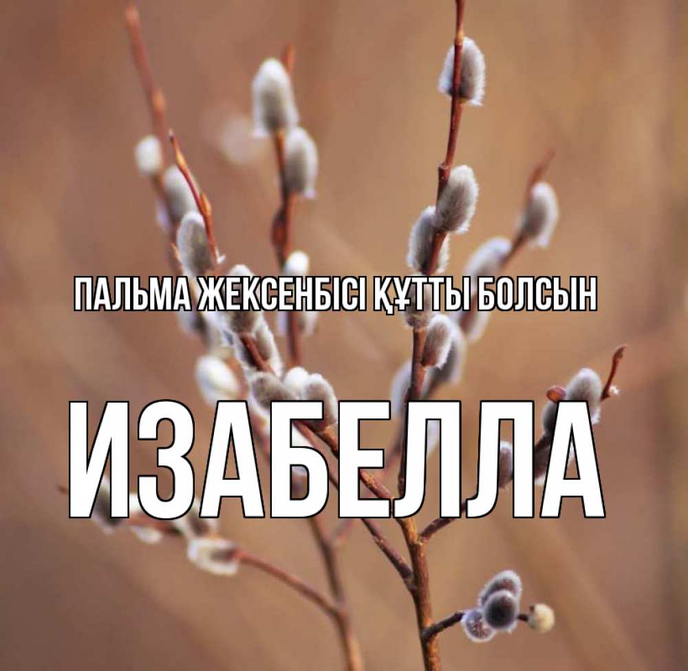 Күн сайын ашық хат с именем, Изабелла Пальма жексенбісі құтты болсын верба Онлайн тегін жүктеп алу тілектері бар керемет карта 